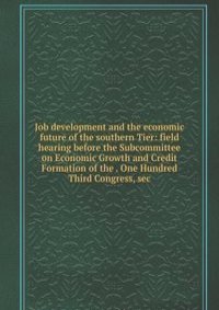 Job development and the economic future of the southern Tier: field hearing before the Subcommittee on Economic Growth and Credit Formation of the . One Hundred Third Congress, sec