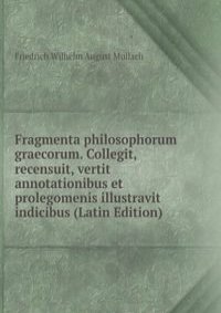 Fragmenta philosophorum graecorum. Collegit, recensuit, vertit annotationibus et prolegomenis illustravit indicibus (Latin Edition)