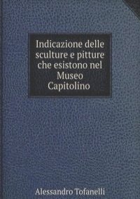 Indicazione delle sculture e pitture che esistono nel Museo Capitolino .