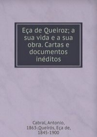 Eca de Queiroz; a sua vida e a sua obra. Cartas e documentos ineditos