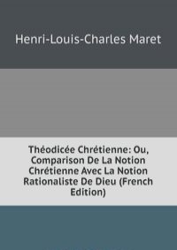 Theodicee Chretienne: Ou, Comparison De La Notion Chretienne Avec La Notion Rationaliste De Dieu (French Edition)