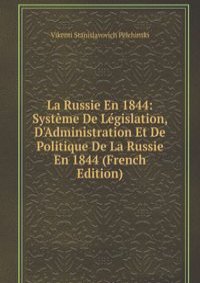 La Russie En 1844: Systeme De Legislation, D'Administration Et De Politique De La Russie En 1844 (French Edition)
