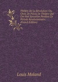 Theatre De La Revolution: Ou, Choix De Pieces De Theatre Qui Ont Fait Sensation Pendant La Periode Revolutionnaire (French Edition)