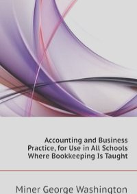 Accounting and Business Practice, for Use in All Schools Where Bookkeeping Is Taught