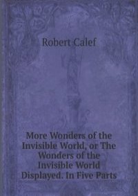 More Wonders of the Invisible World, or The Wonders of the Invisible World Displayed. In Five Parts