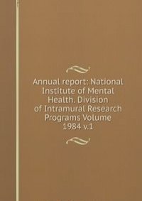 Annual report: National Institute of Mental Health. Division of Intramural Research Programs Volume 1984 v.1