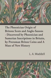 The Phoenician Origin of Britons Scots and Anglo-Saxons - Discovered by Phoenician and Sumerian Inscriptions in Britain, by Preroman Briton Coins and