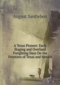 A Texas Pioneer: Early Staging and Overland Freighting Days On the Frontiers of Texas and Mexico