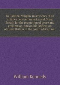 To Cardinal Vaughn  in advocacy of an alliance between America and Great Britain for the promotion of peace and civilization, and on his jstification of Great Britain in the South African war