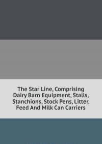 The Star Line, Comprising Dairy Barn Equipment, Stalls, Stanchions, Stock Pens, Litter, Feed And Milk Can Carriers
