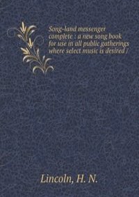 Song-land messenger complete : a new song book for use in all public gatherings where select music is desired /