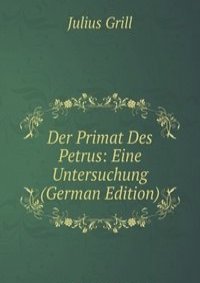 Der Primat Des Petrus: Eine Untersuchung (German Edition)