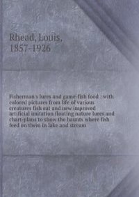 Fisherman's lures and game-fish food : with colored pictures from life of various creatures fish eat and new improved artificial imitation floating nature lures and chart-plans to show the haunts where fish feed on them in lake and stream