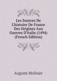 Les Sources De L'histoire De France Des Origines Aux Guerres D'italie (1494) (French Edition)