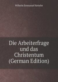 Die Arbeiterfrage und das Christentum (German Edition)