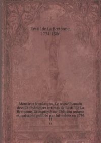 Monsieur Nicolas; ou, Le coeur humain devoile; memoires intimes de Restif de La Bretonne. Reimprime sur l'edition unique et rarissime publiee par lui-meme en 1796
