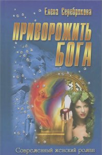 Елена Серебрякова - Приворожить бога