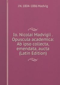 Io. Nicolai Madvigii . Opuscula academica: Ab ipso collecta, emendata, aucta (Latin Edition)