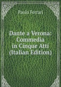 Dante a Verona: Commedia in Cinque Atti (Italian Edition)