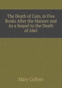 The Death of Cain, in Five Books After the Manner and As a Sequel to the Death of Abel