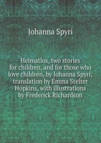 Heimatlos, two stories for children, and for those who love children, by Johanna Spyri; translation by Emma Stelter Hopkins, with illustrations by Frederick Richardson