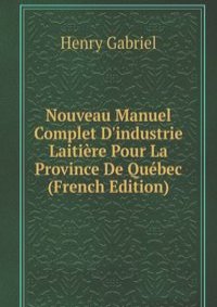 Nouveau Manuel Complet D'industrie Laitiere Pour La Province De Quebec (French Edition)