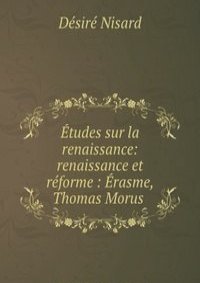 Etudes sur la renaissance: renaissance et reforme : Erasme, Thomas Morus .
