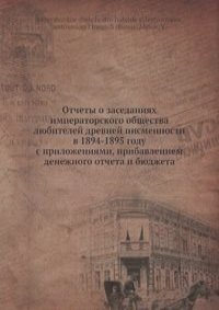 Отчеты о заседаниях императорского общества любителей древней писменности в 1894-1895 году с приложениями, прибавлением денежного отчета и бюджета