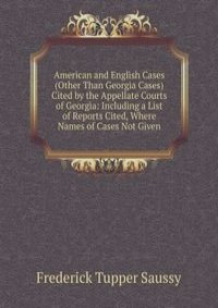 American and English Cases (Other Than Georgia Cases) Cited by the Appellate Courts of Georgia: Including a List of Reports Cited, Where Names of Cases Not Given