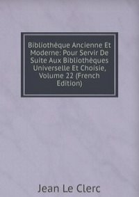 Bibliotheque Ancienne Et Moderne: Pour Servir De Suite Aux Bibliotheques Universelle Et Choisie, Volume 22 (French Edition)
