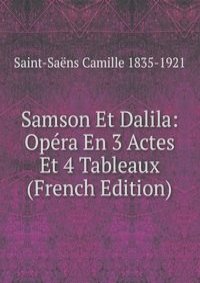 Samson Et Dalila: Opera En 3 Actes Et 4 Tableaux (French Edition)