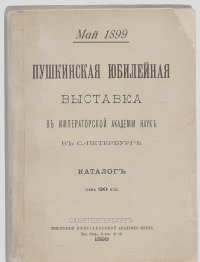 Пушкинская юбилейная выставка в Императорской Академии Наук в С.-Петербурге Май 1899