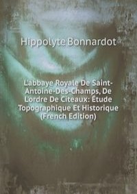 L'abbaye Royale De Saint-Antoine-Des-Champs, De L'ordre De Citeaux: Etude Topographique Et Historique (French Edition)