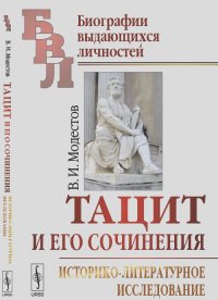 Тацит и его сочинения: Историко-литературное исследование