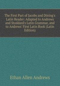 The First Part of Jacobs and Doring's Latin Reader: Adapted to Andrews and Stoddard's Latin Grammar, and to Andrews' First Latin Book (Latin Edition)