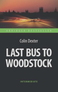 Колин Декстер - Last Bus to Woodstock. Последний автобус на Вудсток. Книга для чтения на английском языке