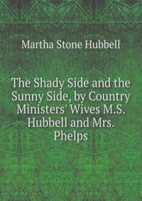 The Shady Side and the Sunny Side, by Country Ministers' Wives M.S. Hubbell and Mrs. Phelps.
