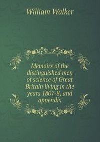 Memoirs of the distinguished men of science of Great Britain living in the years 1807-8, and appendix