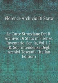 Le Carte Strozziane Del R. Archivio Di Stato in Firenze. Inventario. Ser. Ia, Vol.1,2. (R. Soprintendenza Degli Archivi Toscani). (Italian Edition)