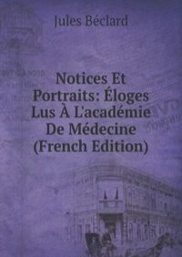 Notices Et Portraits: Eloges Lus A L'academie De Medecine (French Edition)