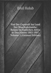 Von Der Capstadt Ins Land Der Maschukulumbe: Reisen Im Sudlichen Africa in Den Jahren 1883-1887, Volume 2 (German Edition)