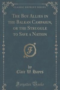 The Boy Allies in the Balkan Campaign, or the Struggle to Save a Nation (Classic Reprint)