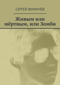 Сергей Фомичёв - Живым или мёртвым, или Зомби