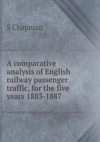 A comparative analysis of English railway passenger traffic, for the five years 1883-1887