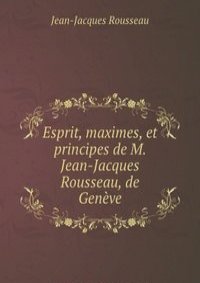 Esprit, maximes, et principes de M. Jean-Jacques Rousseau, de Geneve