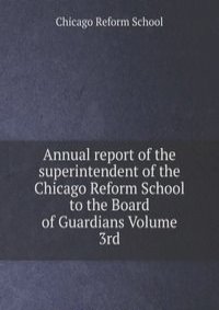 Annual report of the superintendent of the Chicago Reform School to the Board of Guardians Volume 3rd
