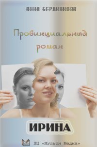 Анна Бердникова - Провинциальный роман. Ирина