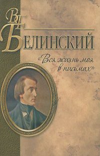 Виссарион Белинский - "Вся жизнь моя в письмах". Из переписки В. Г. Белинского