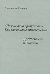Анастасия Гачева - "Нам не дано предугадать, как слово наше отзовется...". Достоевский и Тютчев