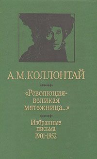 Александра Коллонтай - "Революция - великая мятежница…" Избранные письма 1901 - 1952